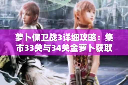 萝卜保卫战3详细攻略：集市33关与34关金萝卜获取全解析