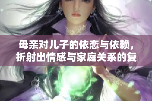 母亲对儿子的依恋与依赖，折射出情感与家庭关系的复杂性