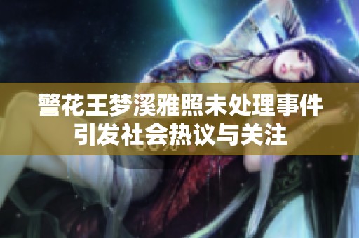 警花王梦溪雅照未处理事件引发社会热议与关注