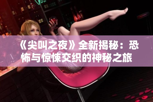 《尖叫之夜》全新揭秘：恐怖与惊悚交织的神秘之旅