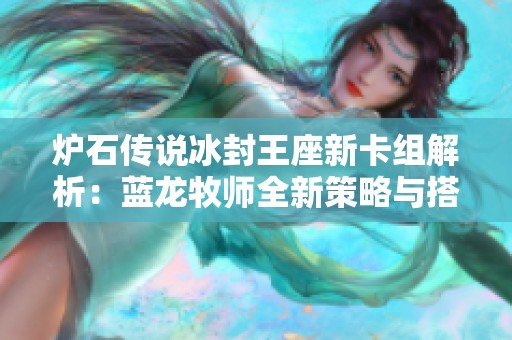 炉石传说冰封王座新卡组解析：蓝龙牧师全新策略与搭配指南