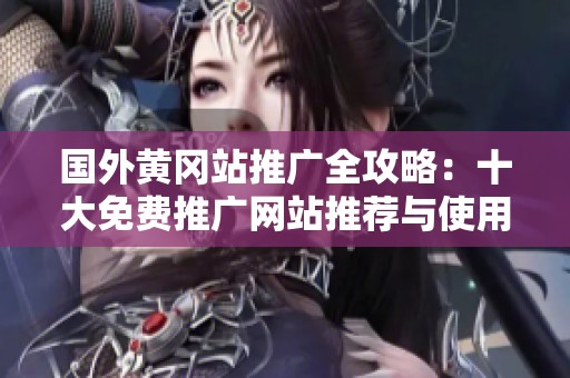 国外黄冈站推广全攻略：十大免费推广网站推荐与使用技巧