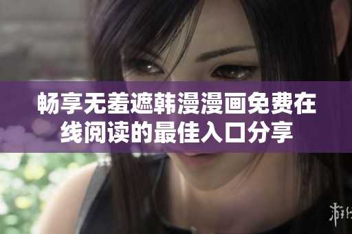 畅享无羞遮韩漫漫画免费在线阅读的最佳入口分享