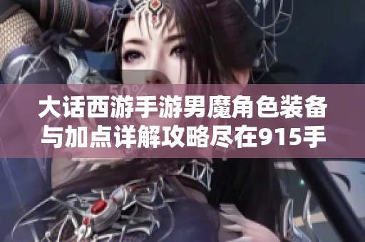 大话西游手游男魔角色装备与加点详解攻略尽在915手游网