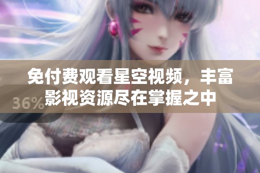 免付费观看星空视频，丰富影视资源尽在掌握之中