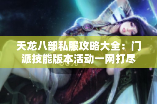 天龙八部私服攻略大全：门派技能版本活动一网打尽