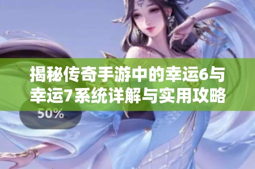 揭秘传奇手游中的幸运6与幸运7系统详解与实用攻略