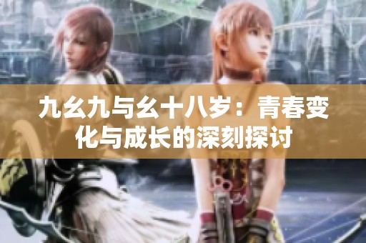 九幺九与幺十八岁：青春变化与成长的深刻探讨
