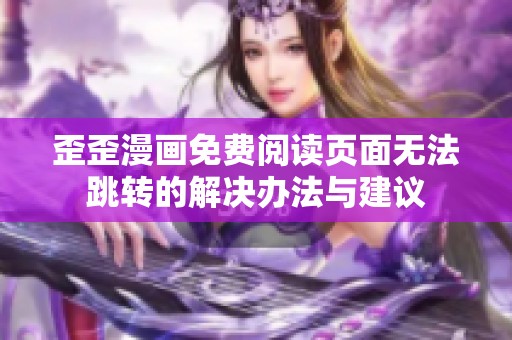 歪歪漫画免费阅读页面无法跳转的解决办法与建议