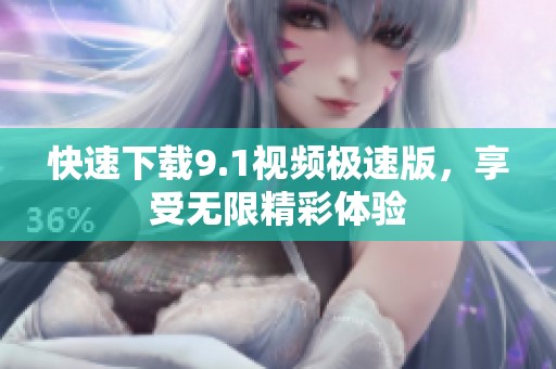 快速下载9.1视频极速版，享受无限精彩体验