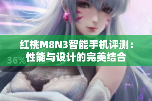 红桃M8N3智能手机评测：性能与设计的完美结合