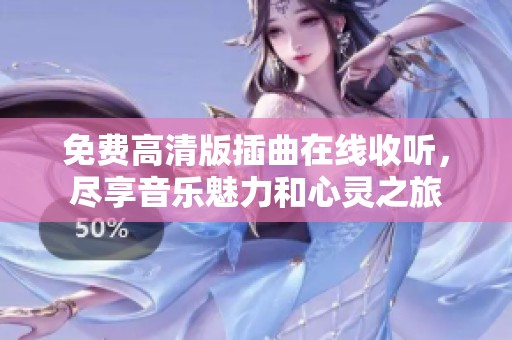 免费高清版插曲在线收听，尽享音乐魅力和心灵之旅