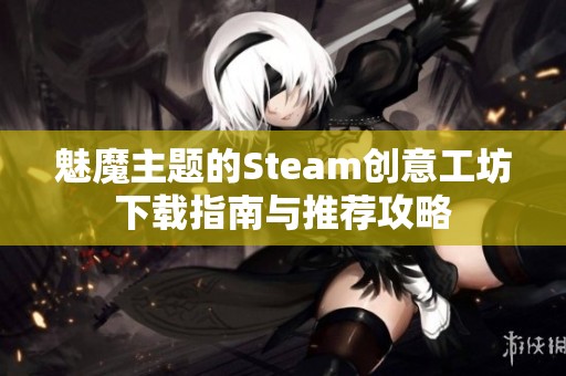 魅魔主题的Steam创意工坊下载指南与推荐攻略