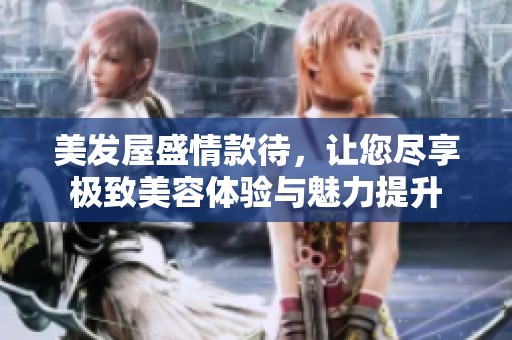 美发屋盛情款待，让您尽享极致美容体验与魅力提升