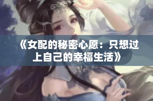 《女配的秘密心愿：只想过上自己的幸福生活》