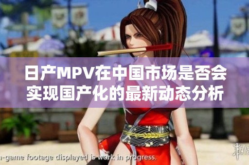 日产MPV在中国市场是否会实现国产化的最新动态分析