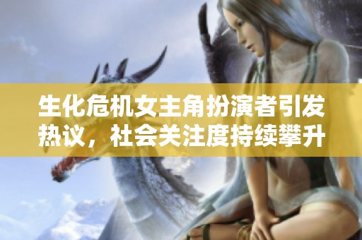 生化危机女主角扮演者引发热议，社会关注度持续攀升