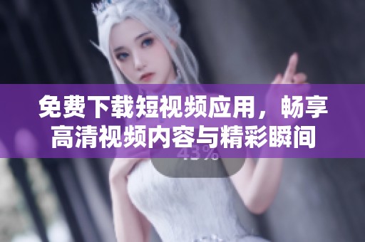 免费下载短视频应用，畅享高清视频内容与精彩瞬间
