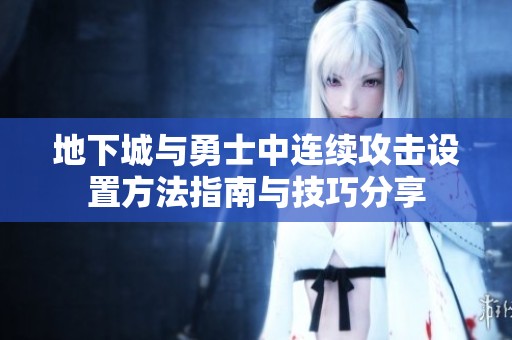 地下城与勇士中连续攻击设置方法指南与技巧分享