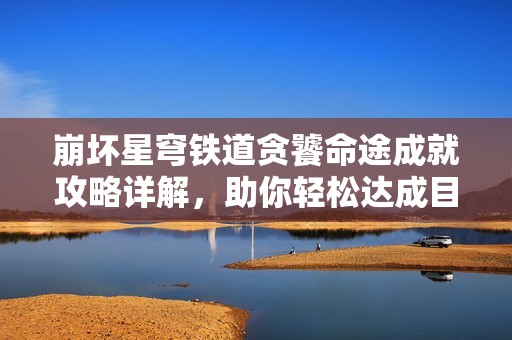崩坏星穹铁道贪饕命途成就攻略详解，助你轻松达成目标