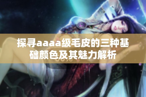 探寻aaaa级毛皮的三种基础颜色及其魅力解析