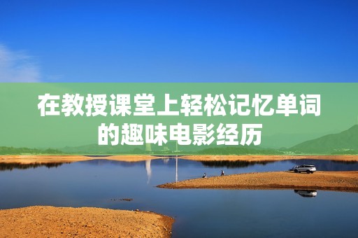 在教授课堂上轻松记忆单词的趣味电影经历