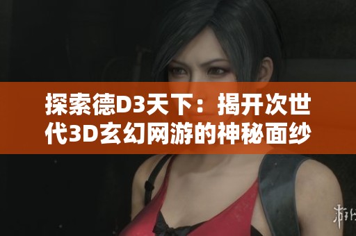 探索德D3天下：揭开次世代3D玄幻网游的神秘面纱