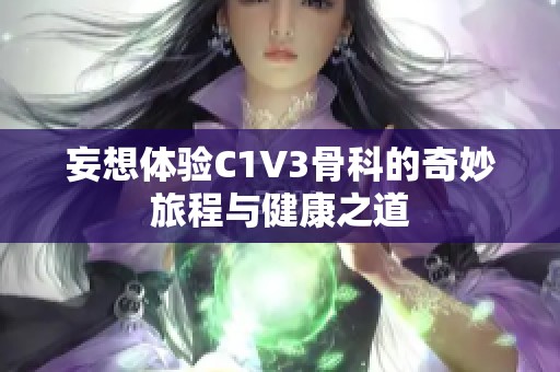 妄想体验C1V3骨科的奇妙旅程与健康之道