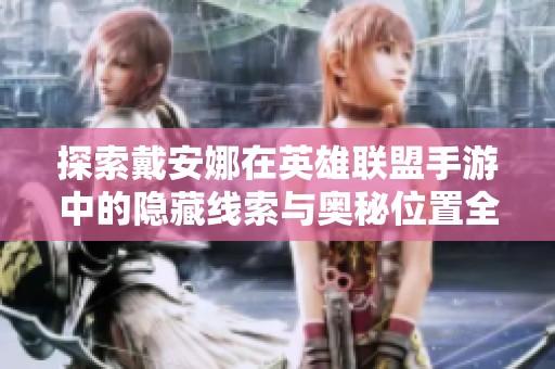 探索戴安娜在英雄联盟手游中的隐藏线索与奥秘位置全解析