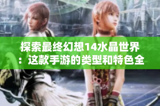 探索最终幻想14水晶世界：这款手游的类型和特色全面解析
