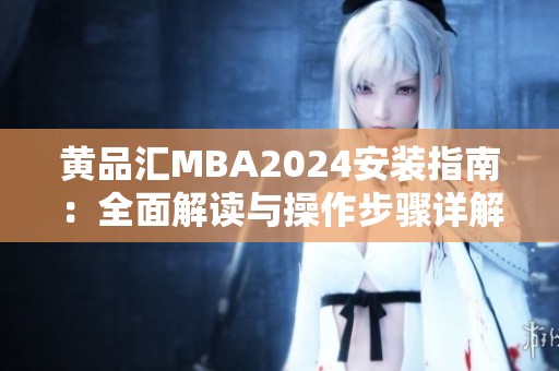 黄品汇MBA2024安装指南：全面解读与操作步骤详解