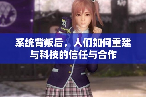 系统背叛后，人们如何重建与科技的信任与合作