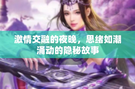 激情交融的夜晚，思绪如潮涌动的隐秘故事