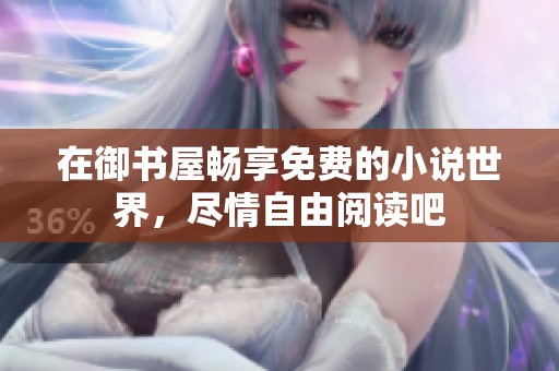 在御书屋畅享免费的小说世界，尽情自由阅读吧