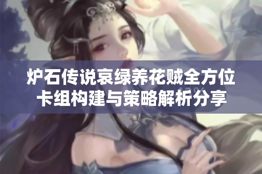 炉石传说哀绿养花贼全方位卡组构建与策略解析分享
