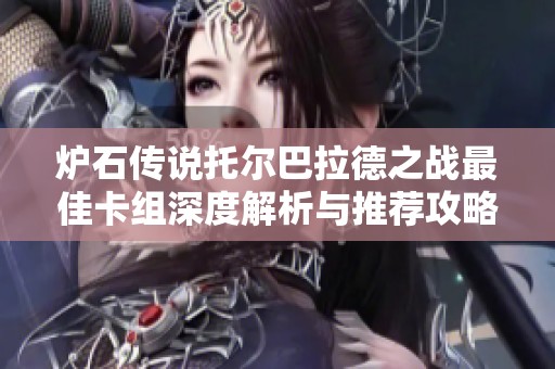 炉石传说托尔巴拉德之战最佳卡组深度解析与推荐攻略