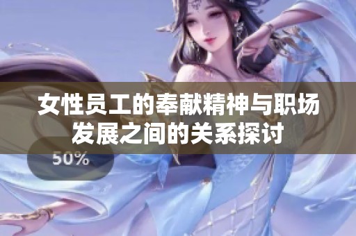 女性员工的奉献精神与职场发展之间的关系探讨