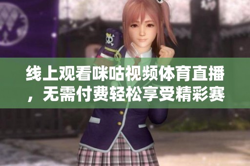 线上观看咪咕视频体育直播，无需付费轻松享受精彩赛事