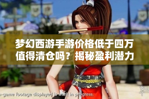 梦幻西游手游价格低于四万值得清仓吗？揭秘盈利潜力与风险