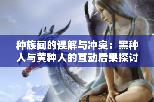 种族间的误解与冲突：黑种人与黄种人的互动后果探讨