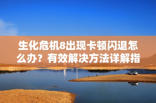 生化危机8出现卡顿闪退怎么办？有效解决方法详解指南