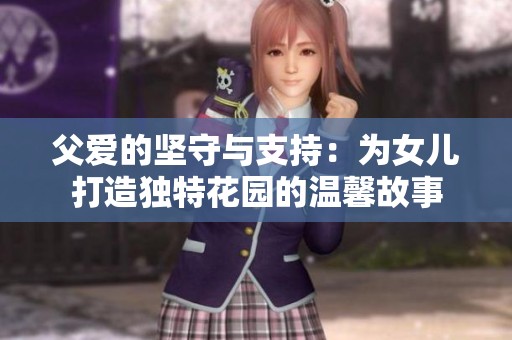 父爱的坚守与支持：为女儿打造独特花园的温馨故事