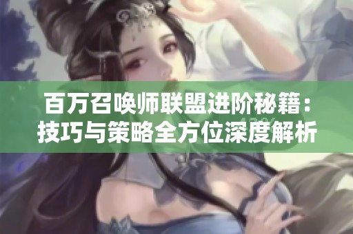 百万召唤师联盟进阶秘籍：技巧与策略全方位深度解析