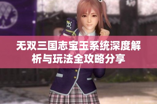 无双三国志宝玉系统深度解析与玩法全攻略分享