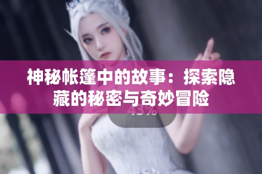 神秘帐篷中的故事：探索隐藏的秘密与奇妙冒险