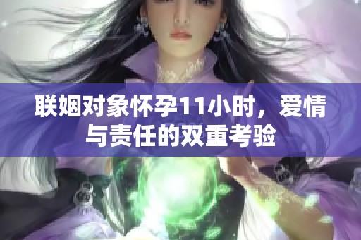 联姻对象怀孕11小时，爱情与责任的双重考验