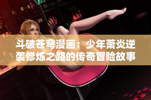 斗破苍穹漫画：少年萧炎逆袭修炼之路的传奇冒险故事
