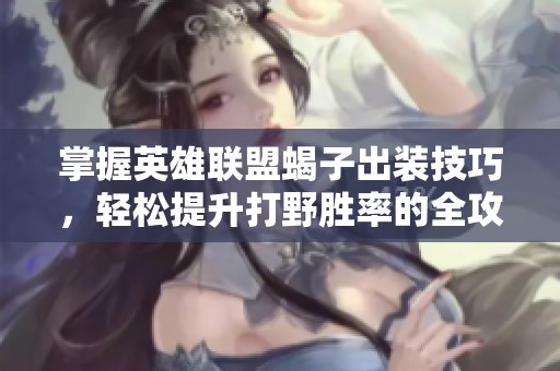 掌握英雄联盟蝎子出装技巧，轻松提升打野胜率的全攻略