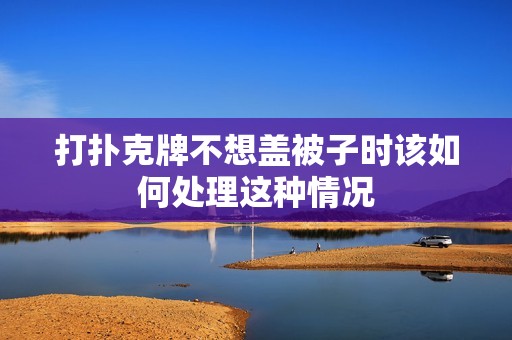 打扑克牌不想盖被子时该如何处理这种情况