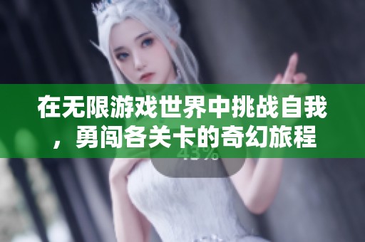 在无限游戏世界中挑战自我，勇闯各关卡的奇幻旅程